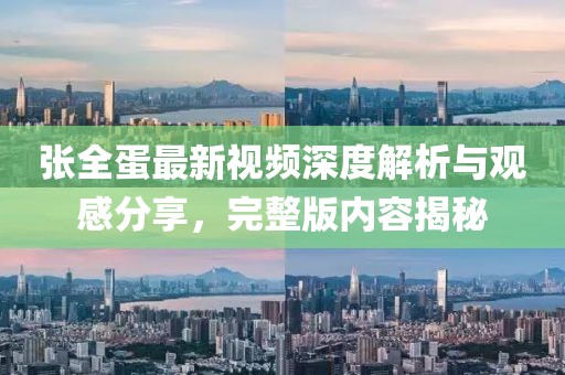 張全蛋最新視頻深度解析與觀感分享，完整版內(nèi)容揭秘