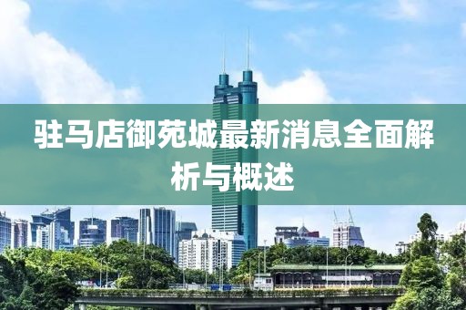 駐馬店御苑城最新消息全面解析與概述