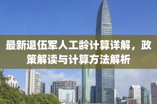 最新退伍軍人工齡計(jì)算詳解，政策解讀與計(jì)算方法解析