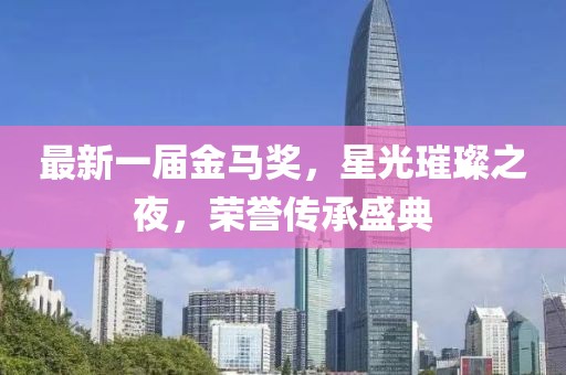 最新一屆金馬獎(jiǎng)，星光璀璨之夜，榮譽(yù)傳承盛典