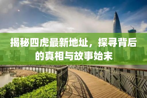 揭秘四虎最新地址，探尋背后的真相與故事始末