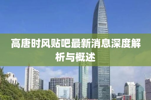 高唐時風貼吧最新消息深度解析與概述