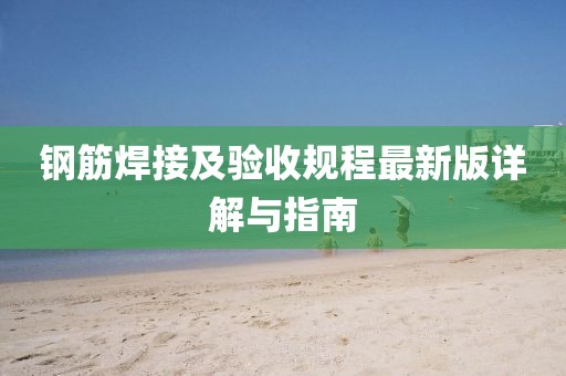鋼筋焊接及驗(yàn)收規(guī)程最新版詳解與指南