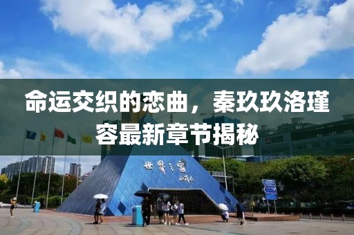 命運(yùn)交織的戀曲，秦玖玖洛瑾容最新章節(jié)揭秘