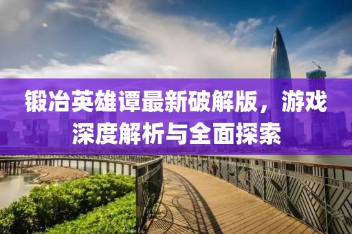 鍛冶英雄譚最新破解版，游戲深度解析與全面探索