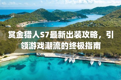 賞金獵人S7最新出裝攻略，引領(lǐng)游戲潮流的終極指南