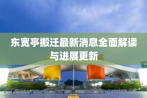 東寬亭搬遷最新消息全面解讀與進展更新