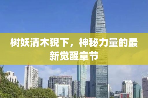 樹妖清木猊下，神秘力量的最新覺醒章節(jié)