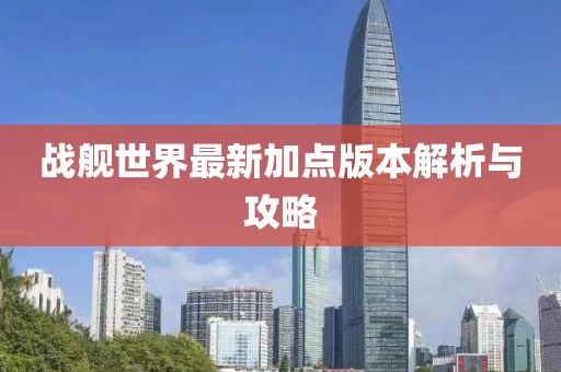 戰(zhàn)艦世界最新加點版本解析與攻略