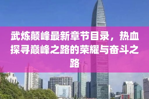 武煉顛峰最新章節(jié)目錄，熱血探尋巔峰之路的榮耀與奮斗之路
