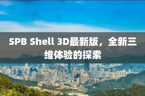 SPB Shell 3D最新版，全新三維體驗(yàn)的探索