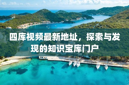 四庫視頻最新地址，探索與發(fā)現(xiàn)的知識寶庫門戶