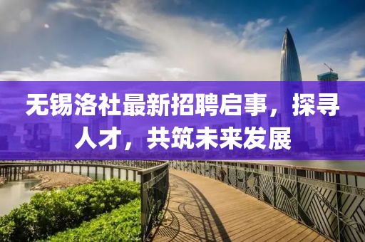無錫洛社最新招聘啟事，探尋人才，共筑未來發(fā)展