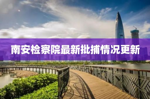 南安檢察院最新批捕情況更新