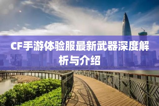 CF手游體驗服最新武器深度解析與介紹