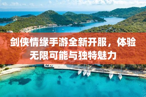 劍俠情緣手游全新開(kāi)服，體驗(yàn)無(wú)限可能與獨(dú)特魅力