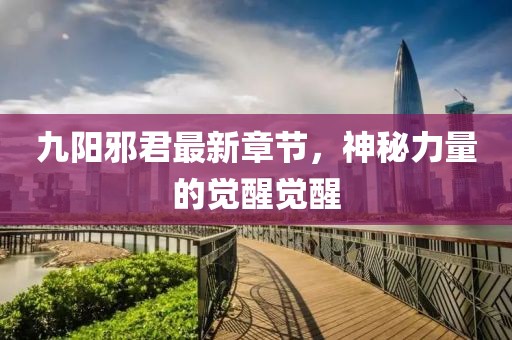 九陽邪君最新章節(jié)，神秘力量的覺醒覺醒
