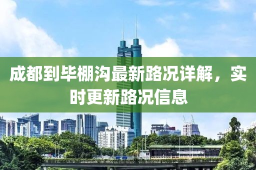 成都到畢棚溝最新路況詳解，實(shí)時(shí)更新路況信息