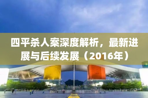 四平殺人案深度解析，最新進(jìn)展與后續(xù)發(fā)展（2016年）