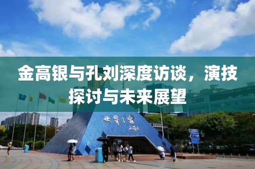 金高銀與孔劉深度訪談，演技探討與未來(lái)展望