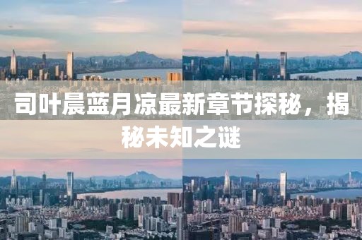 司葉晨藍(lán)月涼最新章節(jié)探秘，揭秘未知之謎
