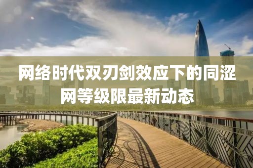 網(wǎng)絡(luò)時(shí)代雙刃劍效應(yīng)下的同澀網(wǎng)等級(jí)限最新動(dòng)態(tài)