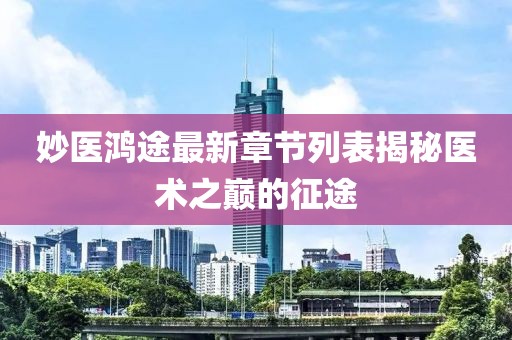 妙醫(yī)鴻途最新章節(jié)列表揭秘醫(yī)術(shù)之巔的征途
