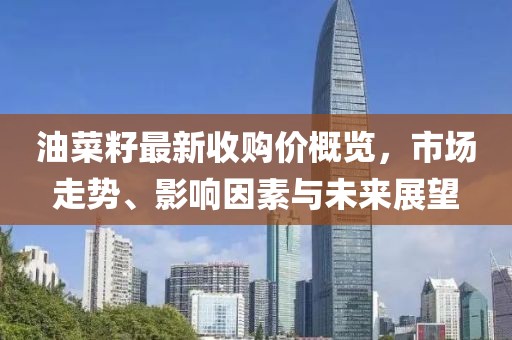 油菜籽最新收購價概覽，市場走勢、影響因素與未來展望