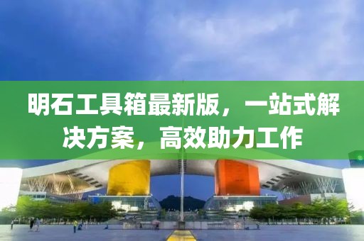明石工具箱最新版，一站式解決方案，高效助力工作