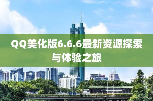 QQ美化版6.6.6最新資源探索與體驗之旅