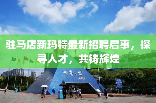 駐馬店新瑪特最新招聘啟事，探尋人才，共鑄輝煌
