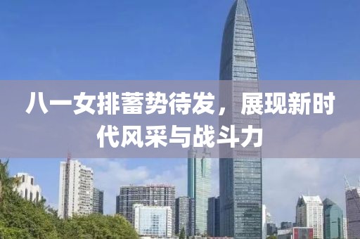 八一女排蓄勢待發(fā)，展現(xiàn)新時代風(fēng)采與戰(zhàn)斗力