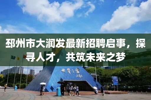 邳州市大潤(rùn)發(fā)最新招聘啟事，探尋人才，共筑未來(lái)之夢(mèng)