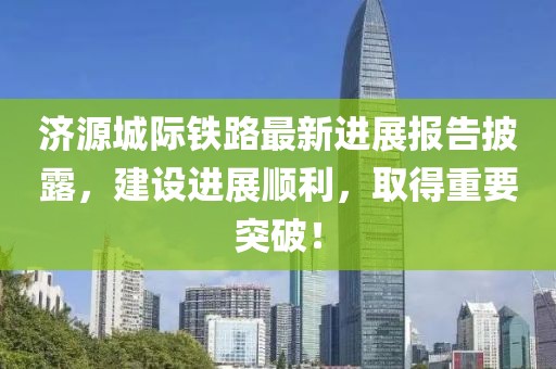 濟(jì)源城際鐵路最新進(jìn)展報(bào)告披露，建設(shè)進(jìn)展順利，取得重要突破！