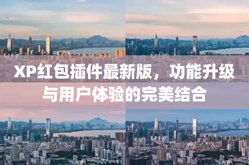 XP紅包插件最新版，功能升級(jí)與用戶體驗(yàn)的完美結(jié)合