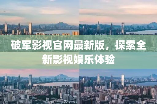 破軍影視官網(wǎng)最新版，探索全新影視娛樂(lè)體驗(yàn)