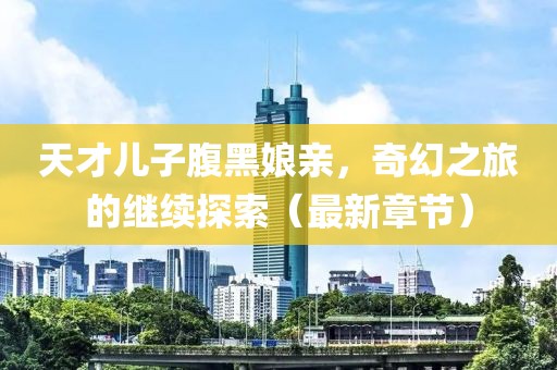 天才兒子腹黑娘親，奇幻之旅的繼續(xù)探索（最新章節(jié)）