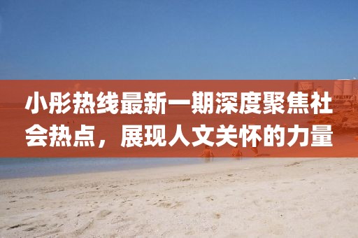 小彤熱線最新一期深度聚焦社會熱點，展現(xiàn)人文關懷的力量