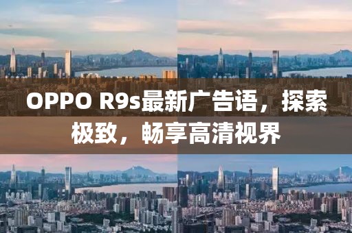 OPPO R9s最新廣告語，探索極致，暢享高清視界
