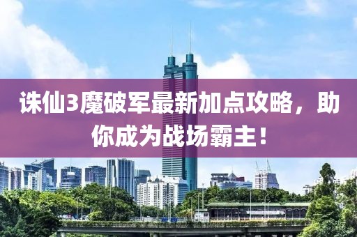 誅仙3魔破軍最新加點(diǎn)攻略，助你成為戰(zhàn)場(chǎng)霸主！
