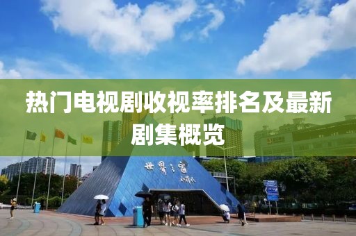 熱門電視劇收視率排名及最新劇集概覽