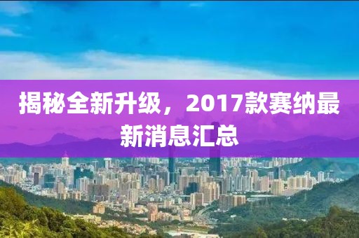 揭秘全新升級，2017款賽納最新消息匯總