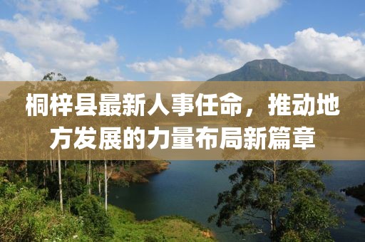 桐梓縣最新人事任命，推動(dòng)地方發(fā)展的力量布局新篇章