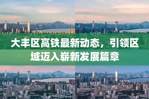 大豐區(qū)高鐵最新動態(tài)，引領(lǐng)區(qū)域邁入嶄新發(fā)展篇章