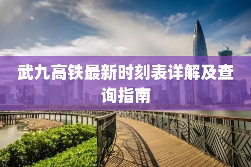 武九高鐵最新時刻表詳解及查詢指南