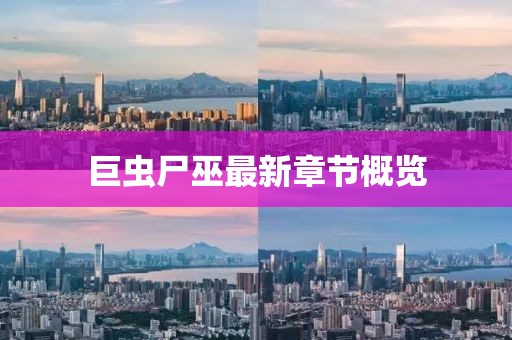 巨蟲尸巫最新章節(jié)概覽
