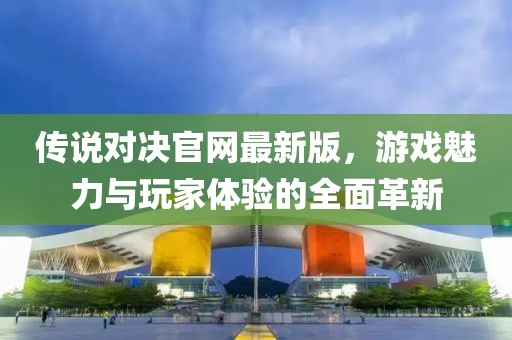 傳說對決官網(wǎng)最新版，游戲魅力與玩家體驗的全面革新