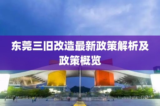 東莞三舊改造最新政策解析及政策概覽