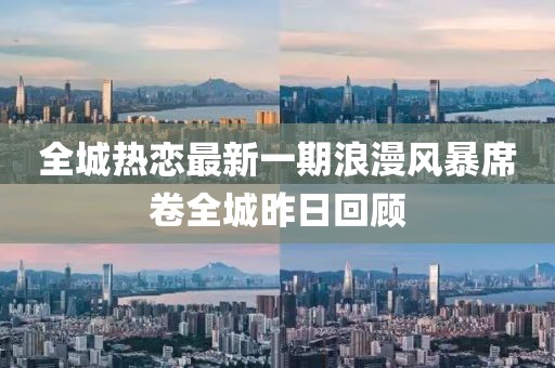 全城熱戀最新一期浪漫風(fēng)暴席卷全城昨日回顧