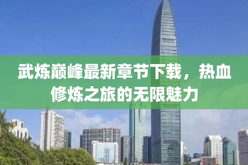 武煉巔峰最新章節(jié)下載，熱血修煉之旅的無限魅力